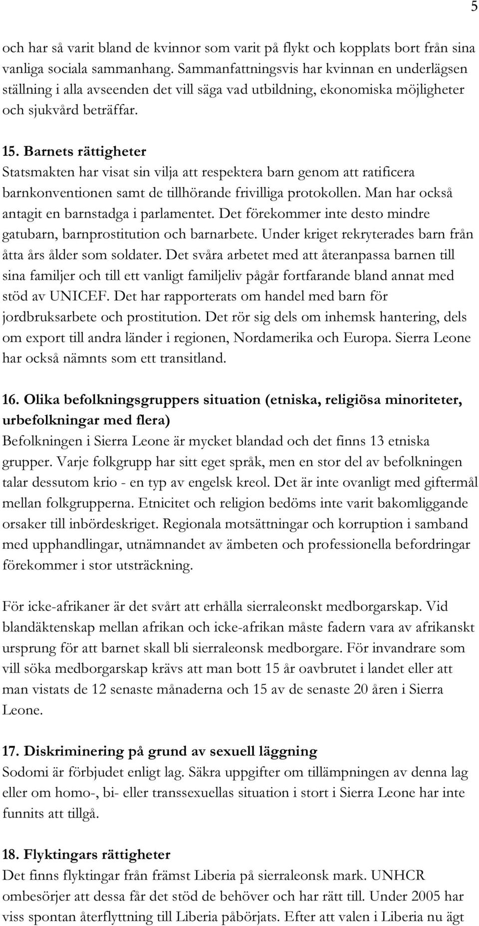 Barnets rättigheter Statsmakten har visat sin vilja att respektera barn genom att ratificera barnkonventionen samt de tillhörande frivilliga protokollen.