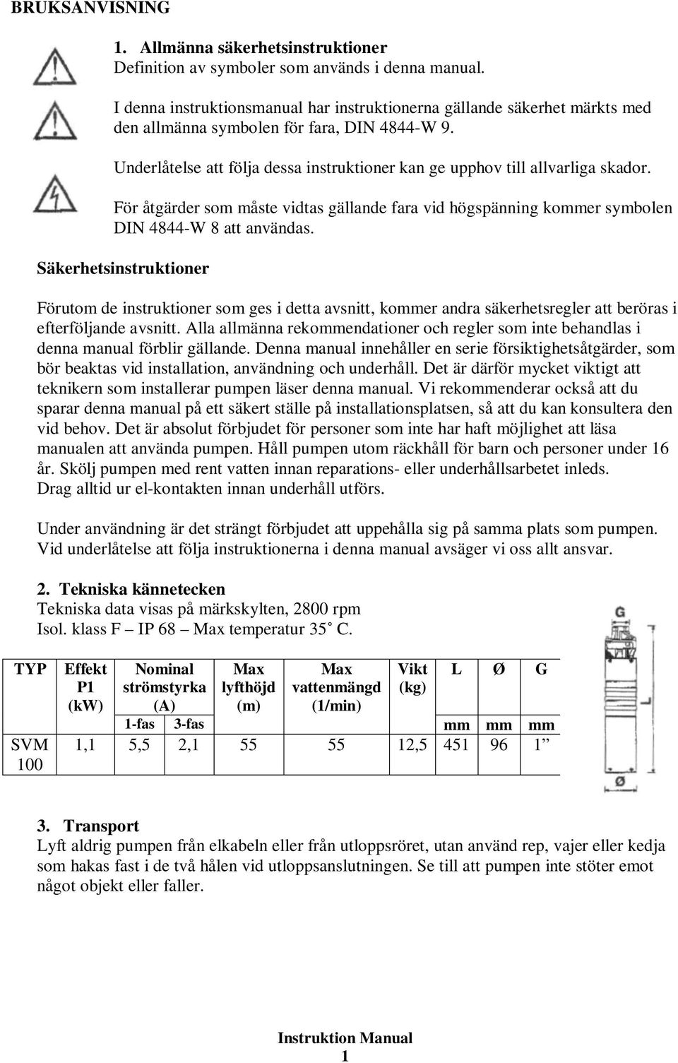 Underlåtelse att följa dessa instruktioner kan ge upphov till allvarliga skador. För åtgärder som måste vidtas gällande fara vid högspänning kommer symbolen DIN 4844-W 8 att användas.