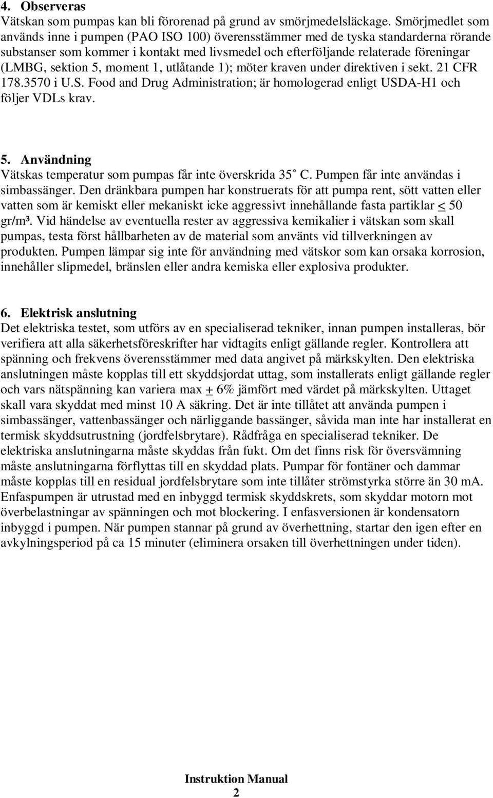 sektion 5, moment 1, utlåtande 1); möter kraven under direktiven i sekt. 21 CFR 178.3570 i U.S. Food and Drug Administration; är homologerad enligt USDA-H1 och följer VDLs krav. 5. Användning Vätskas temperatur som pumpas får inte överskrida 35 C.