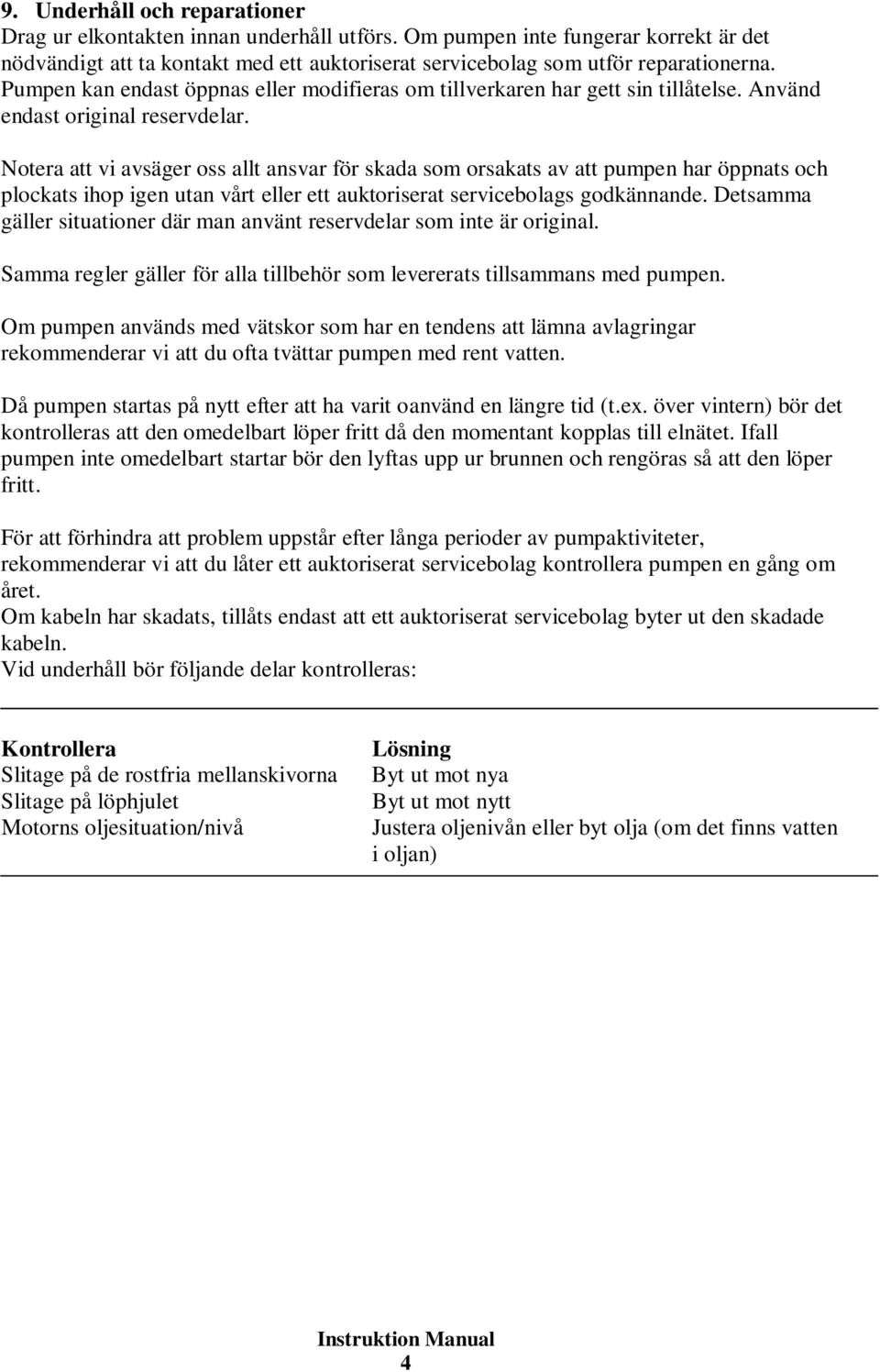 Notera att vi avsäger oss allt ansvar för skada som orsakats av att pumpen har öppnats och plockats ihop igen utan vårt eller ett auktoriserat servicebolags godkännande.