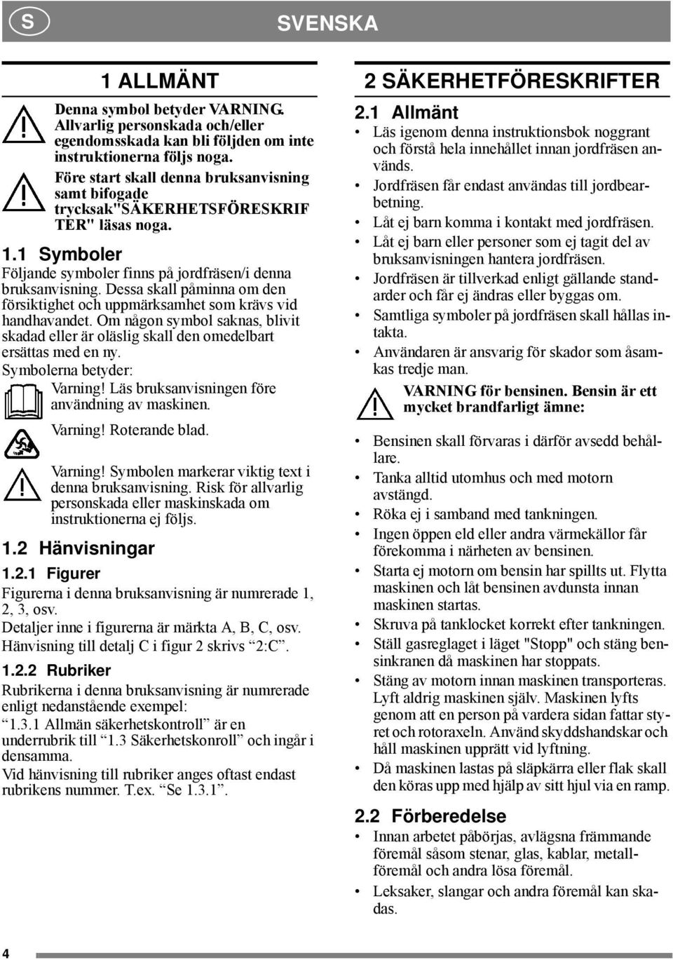 Dessa skall påminna om den försiktighet och uppmärksamhet som krävs vid handhavandet. Om någon symbol saknas, blivit skadad eller är oläslig skall den omedelbart ersättas med en ny.