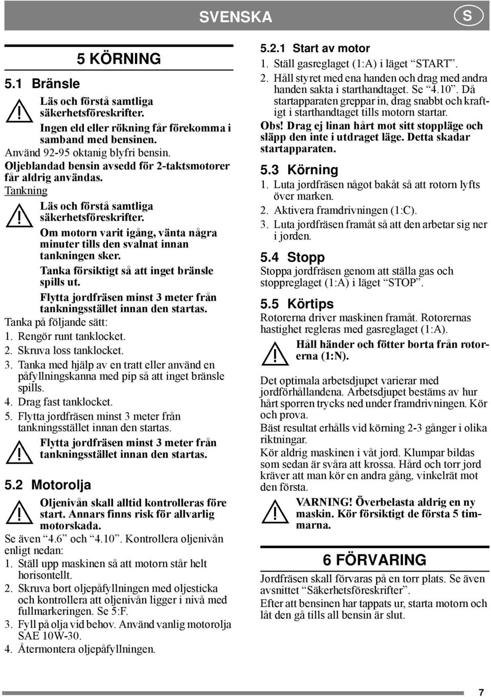 Om motorn varit igång, vänta några minuter tills den svalnat innan tankningen sker. Tanka försiktigt så att inget bränsle spills ut.