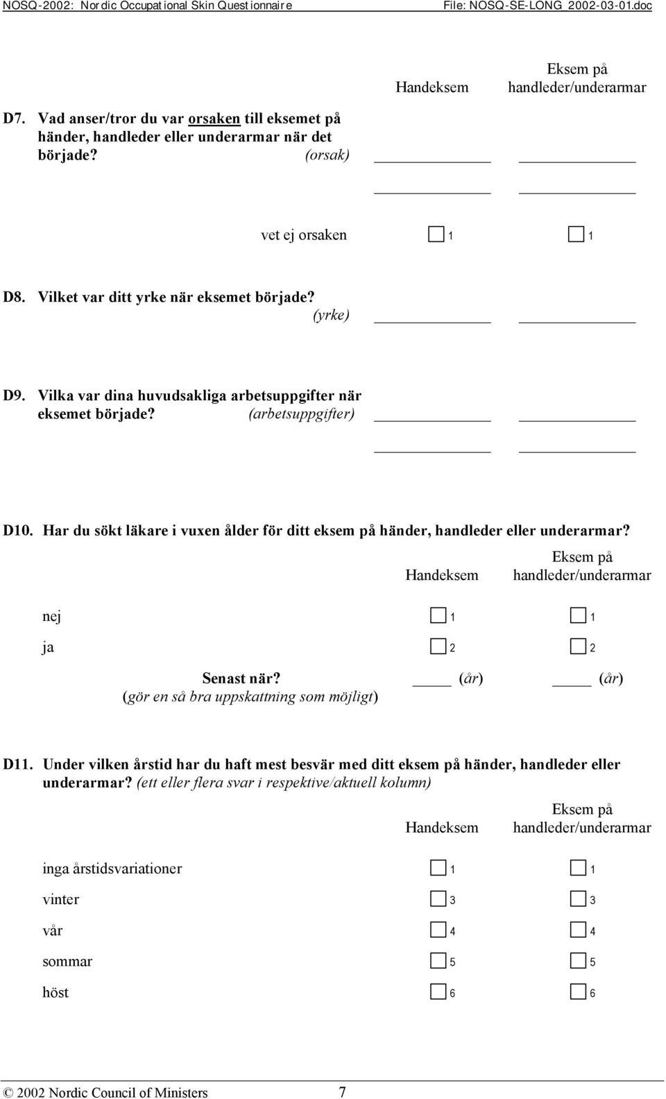 Har du sökt läkare i vuxen ålder för ditt eksem på händer, handleder eller underarmar? Handeksem handleder/underarmar 1 2 Senast när? (år) (år) (gör en så bra uppskattning som möjligt) D11.