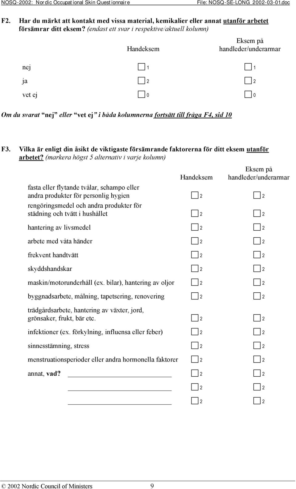 Vilka är enligt din åsikt de viktigaste försämrande faktorerna för ditt eksem utanför arbetet?