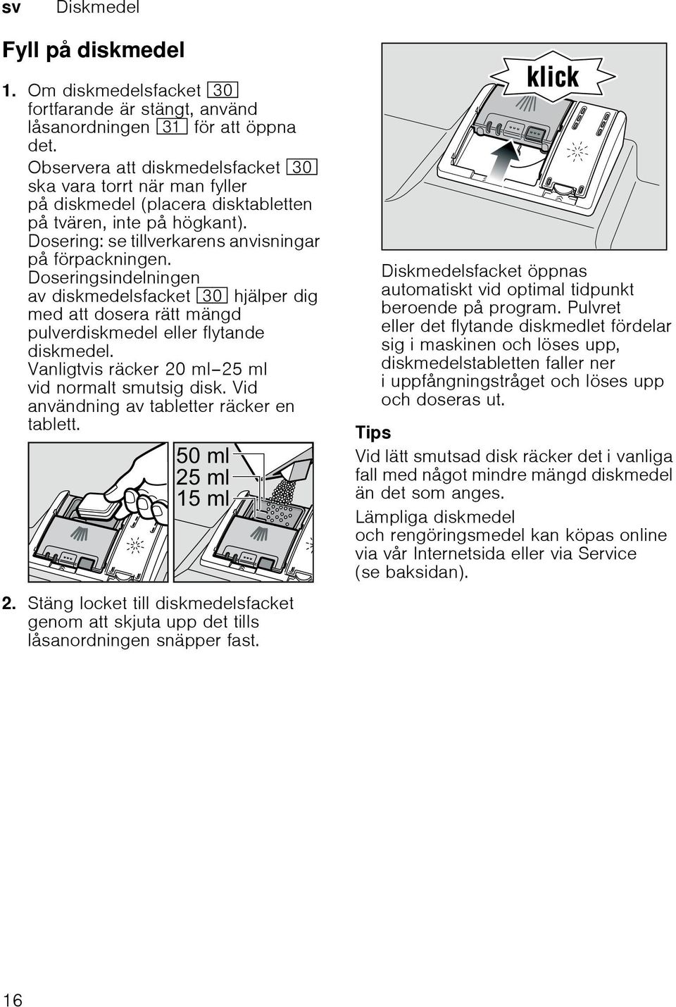 Doseringsindelningen av diskmedelsfacket 9" hjälper dig med att dosera rätt mängd pulverdiskmedel eller flytande diskmedel. Vanligtvis räcker 20 ml 25 ml vid normalt smutsig disk.