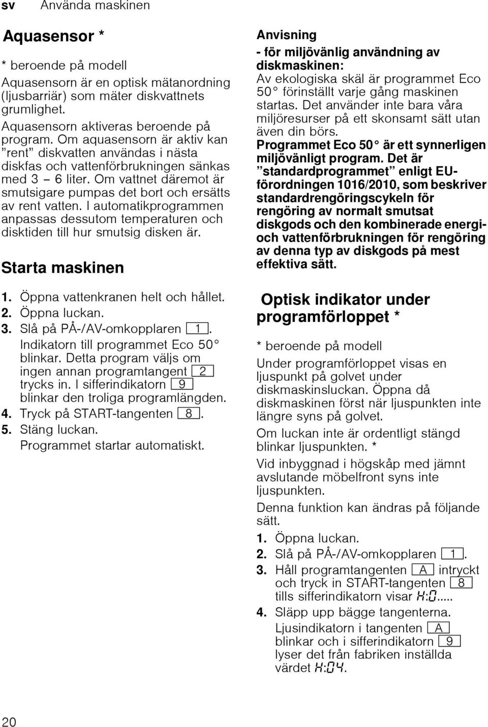 I automatikprogrammen anpassas dessutom temperaturen och disktiden till hur smutsig disken är. Starta maskinen 1. Öppna vattenkranen helt och hållet. 2. Öppna luckan. 3. Slå på PÅ-/AV-omkopplaren (.