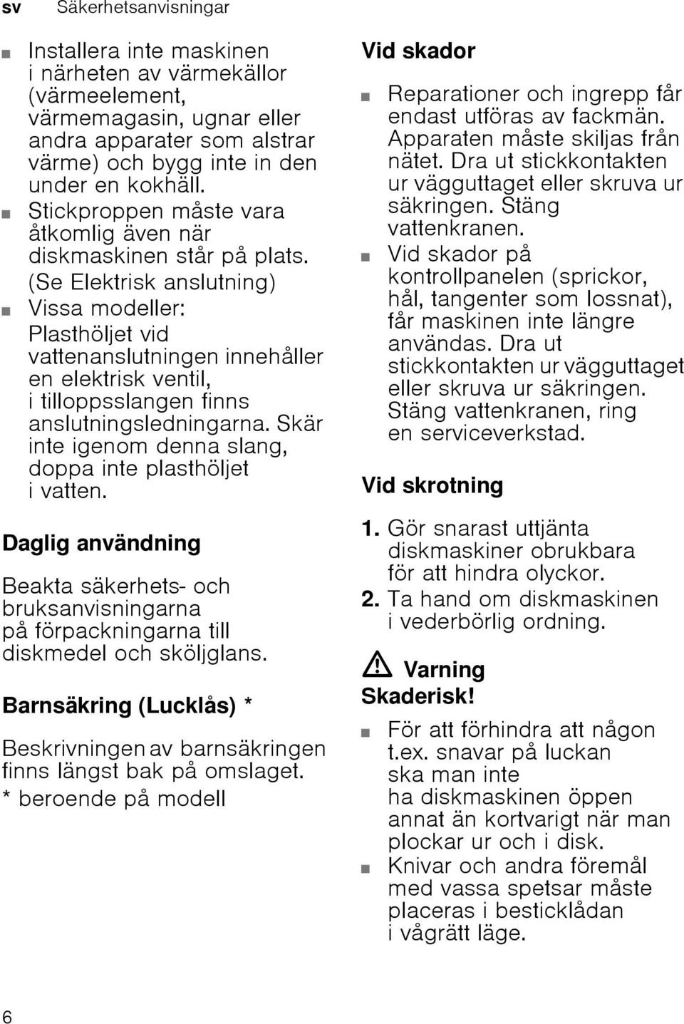 (Se Elektrisk anslutning) Vissa modeller: Plasthöljet vid vattenanslutningen innehåller en elektrisk ventil, i tilloppsslangen finns anslutningsledningarna.