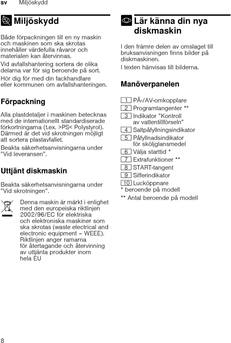 Förpackning Alla plastdetaljer i maskinen betecknas med de internationellt standardiserade förkortningarna (t.ex. >PS< Polystyrol). Därmed är det vid skrotningen möjligt att sortera plastavfallet.