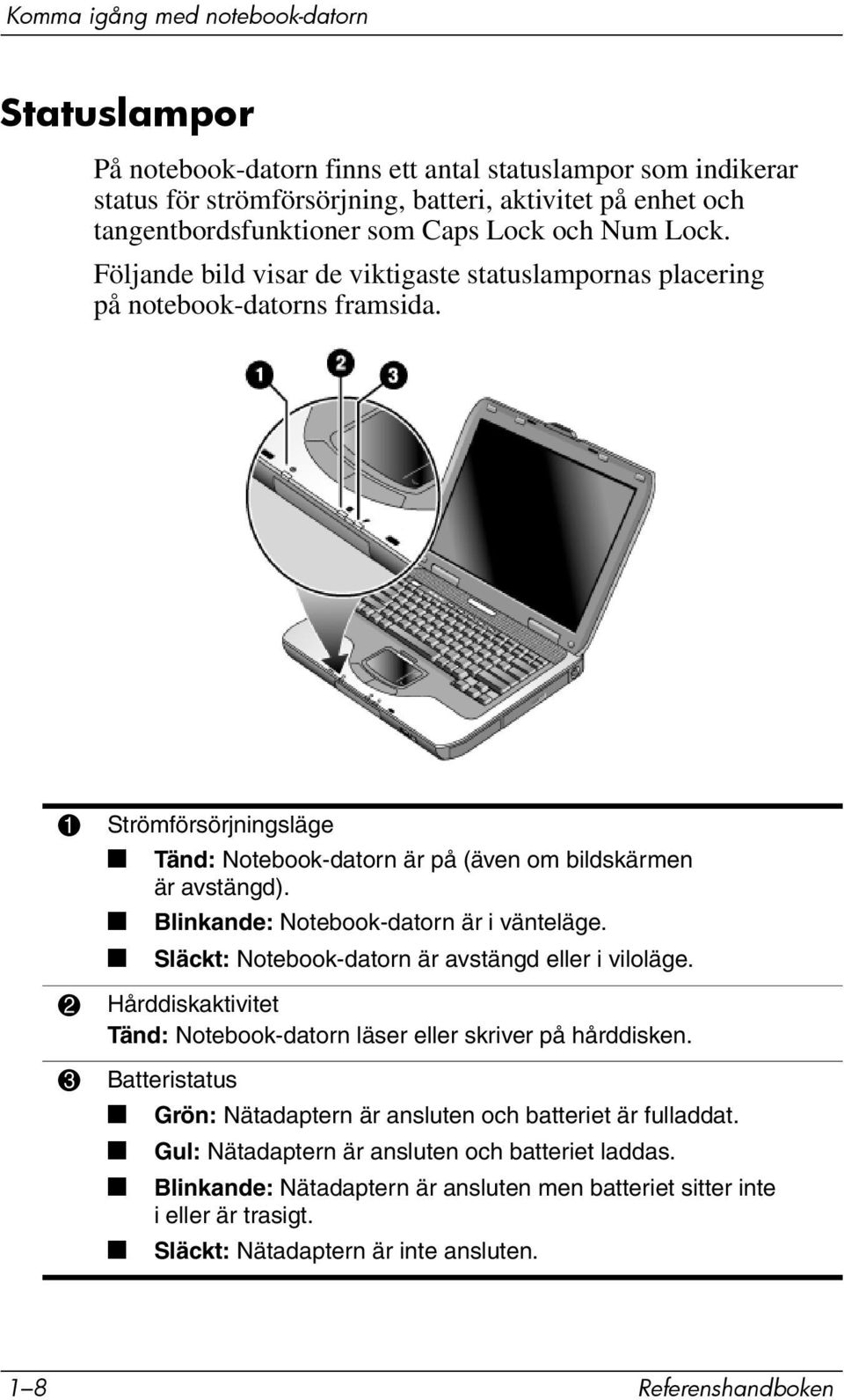 Blinkande: Notebook-datorn är i vänteläge. Släckt: Notebook-datorn är avstängd eller i viloläge. 2 Hårddiskaktivitet Tänd: Notebook-datorn läser eller skriver på hårddisken.