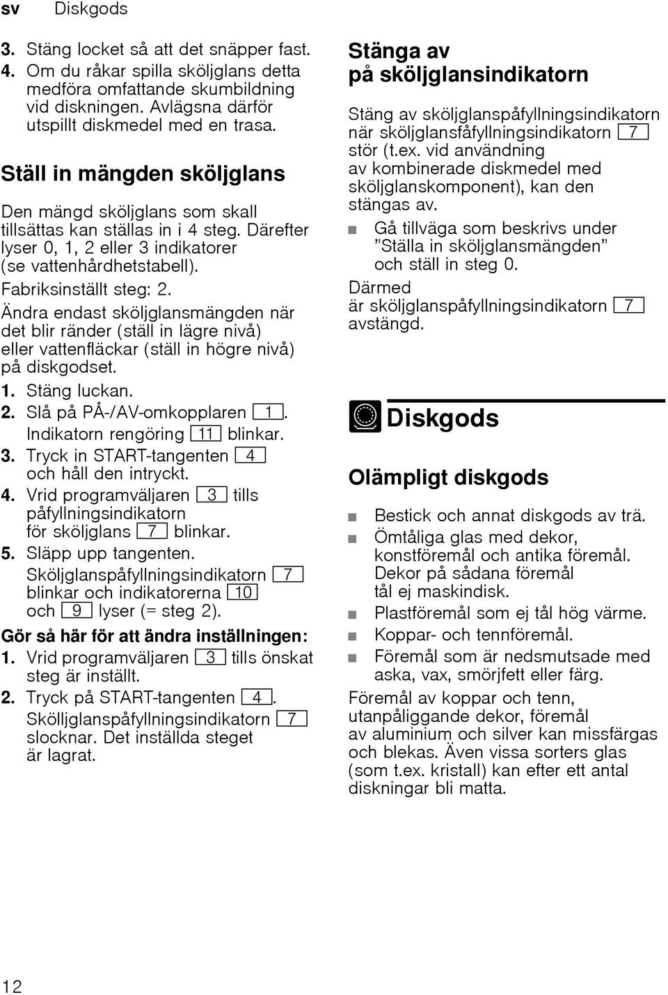 Ändra endast sköljglansmängden när det blir ränder (ställ in lägre nivå) eller vattenfläckar (ställ in högre nivå) på diskgodset. 1. Stäng luckan. 2. Slå på PÅ-/AV-omkopplaren (.