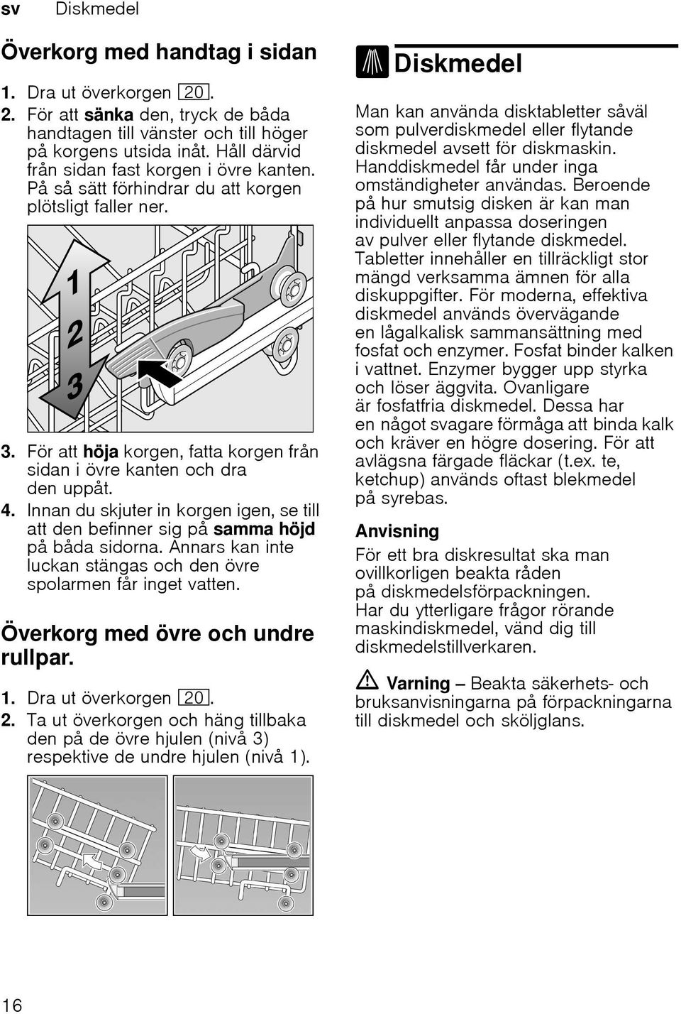 Innan du skjuter in korgen igen, se till att den befinner sig på samma höjd på båda sidorna. Annars kan inte luckan stängas och den övre spolarmen får inget vatten.