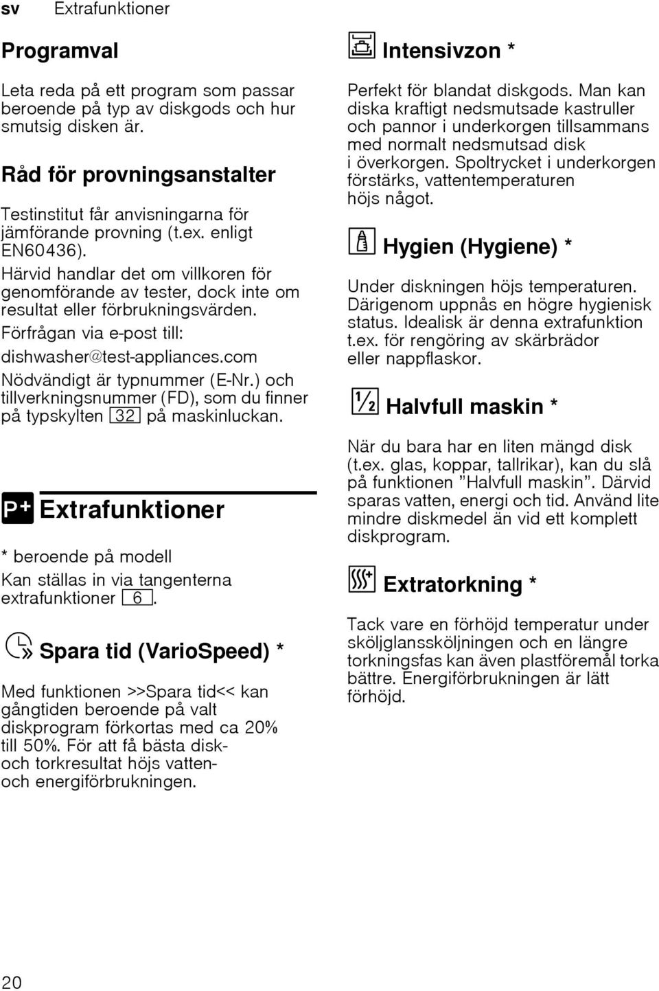 Härvid handlar det om villkoren för genomförande av tester, dock inte om resultat eller förbrukningsvärden. Förfrågan via e-post till: dishwasher@test-appliances.com Nödvändigt är typnummer (E Nr.