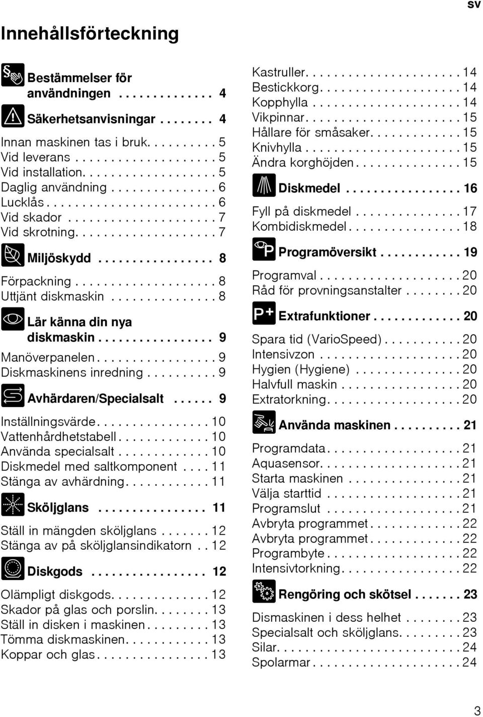 ................... 8 Uttjänt diskmaskin............... 8 * Lär känna din nya diskmaskin................. 9 Manöverpanelen................. 9 Diskmaskinens inredning.......... 9 + Avhärdaren/Specialsalt.