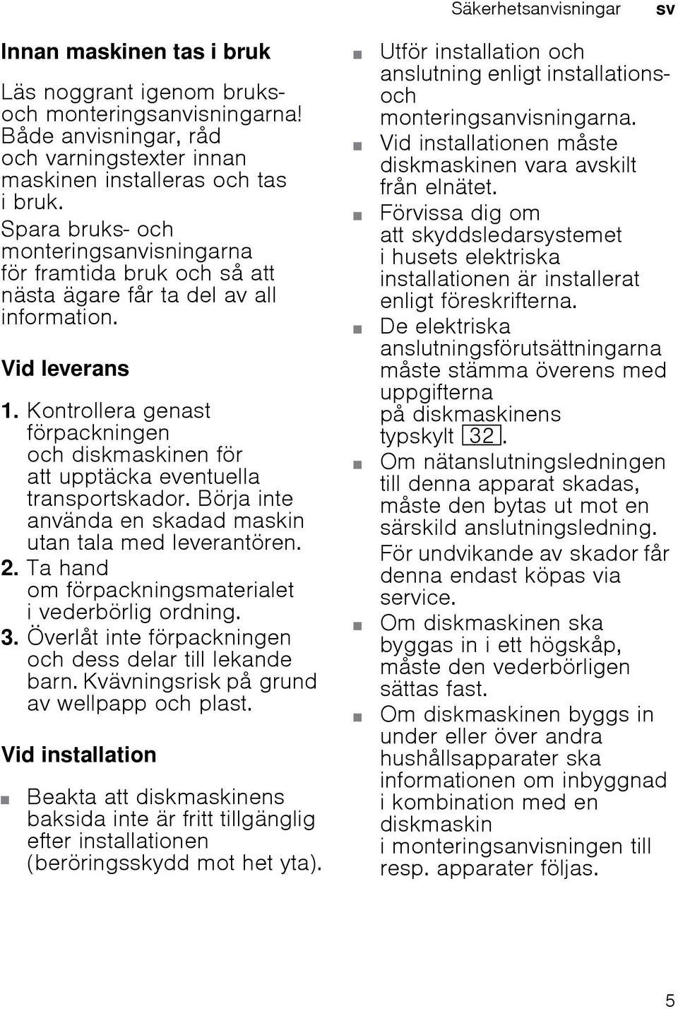 Kontrollera genast förpackningen och diskmaskinen för att upptäcka eventuella transportskador. Börja inte använda en skadad maskin utan tala med leverantören. 2.