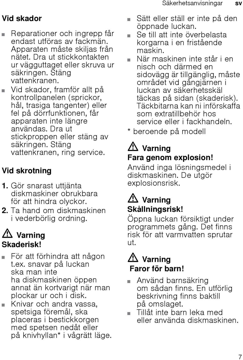 Dra ut stickproppen eller stäng av säkringen. Stäng vattenkranen, ring service. Vid skrotning 1. Gör snarast uttjänta diskmaskiner obrukbara för att hindra olyckor. 2.