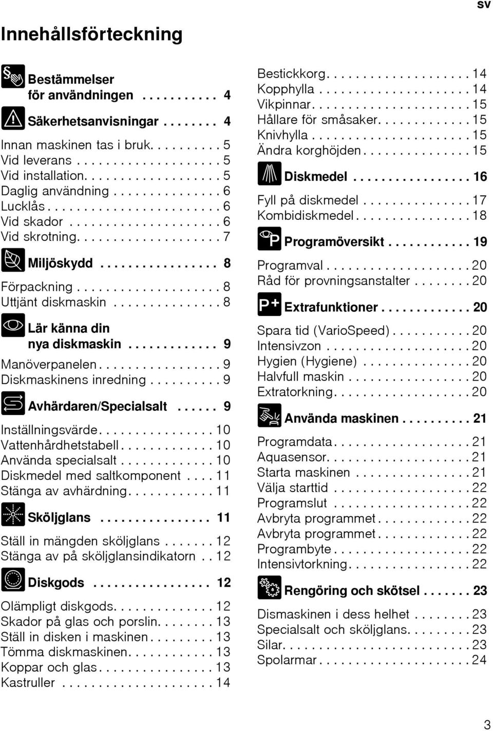 ................... 8 Uttjänt diskmaskin............... 8 * Lär känna din nya diskmaskin............. 9 Manöverpanelen................. 9 Diskmaskinens inredning.......... 9 + Avhärdaren/Specialsalt.