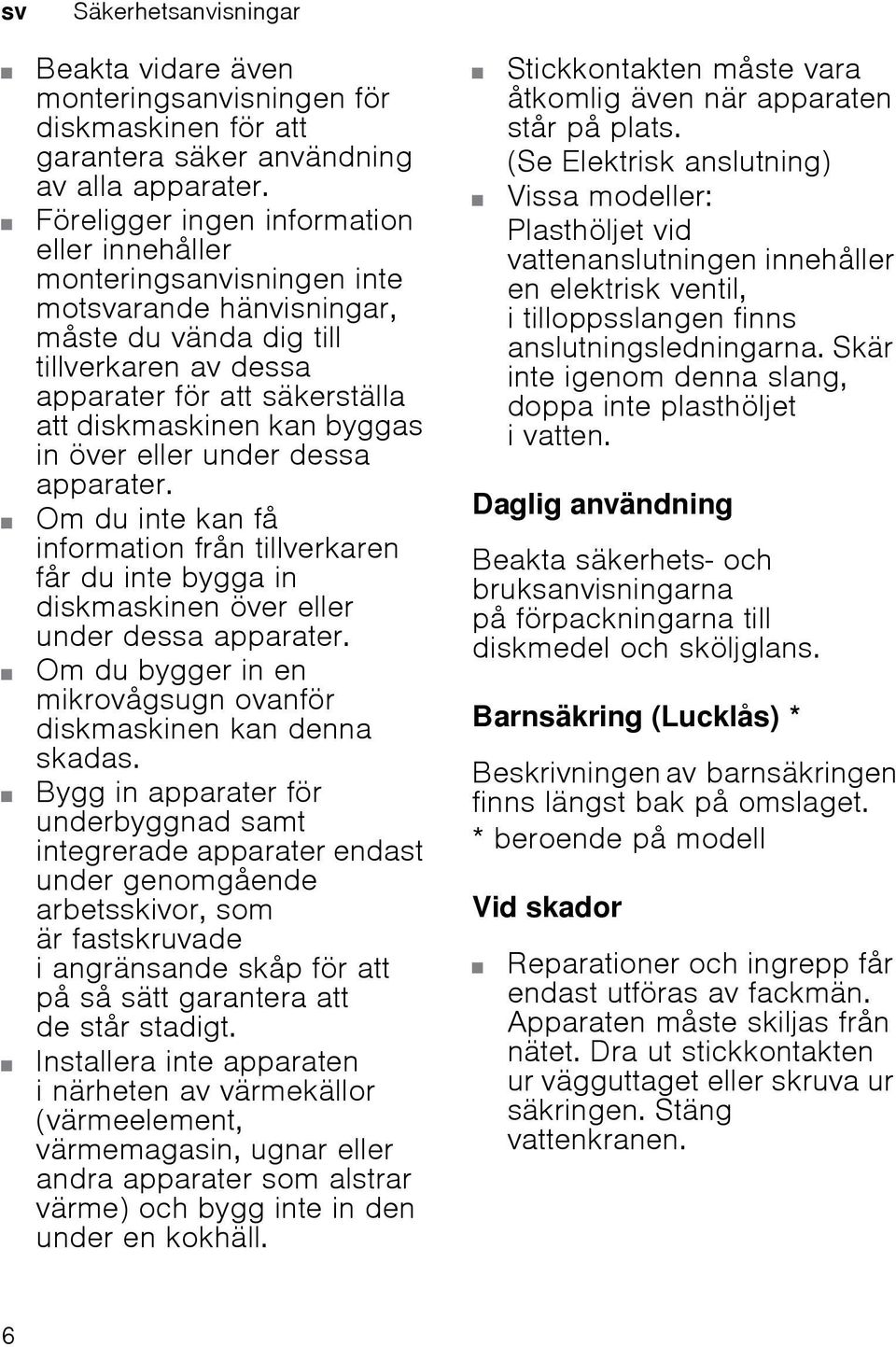 byggas in över eller under dessa apparater. Om du inte kan få information från tillverkaren får du inte bygga in diskmaskinen över eller under dessa apparater.