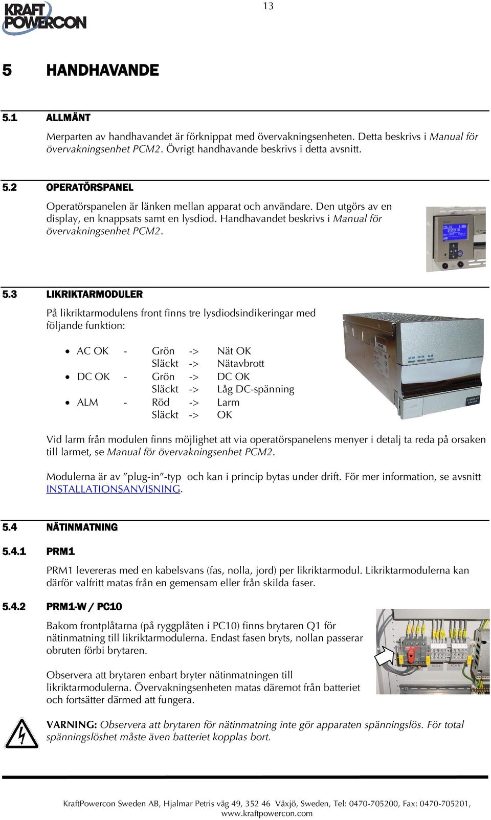 3 LIKRIKTARMODULER På likriktarmodulens front finns tre lysdiodsindikeringar med följande funktion: AC OK - Grön -> Nät OK Släckt -> Nätavbrott DC OK - Grön -> DC OK Släckt -> Låg DC-spänning ALM -