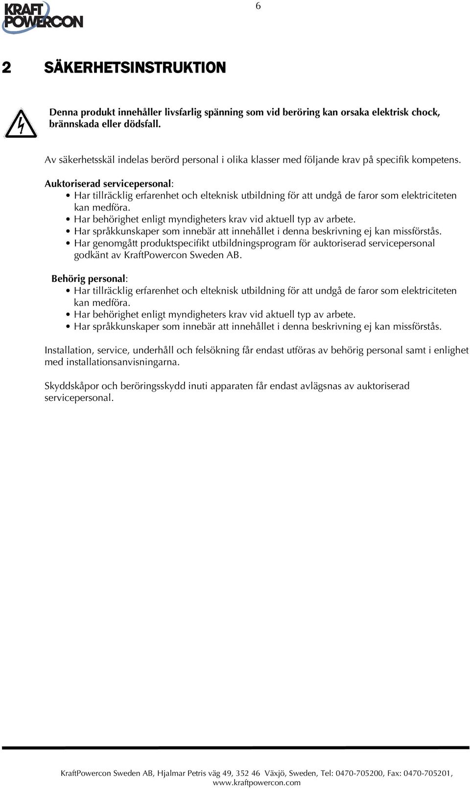 Auktoriserad servicepersonal: Har tillräcklig erfarenhet och elteknisk utbildning för att undgå de faror som elektriciteten kan medföra.