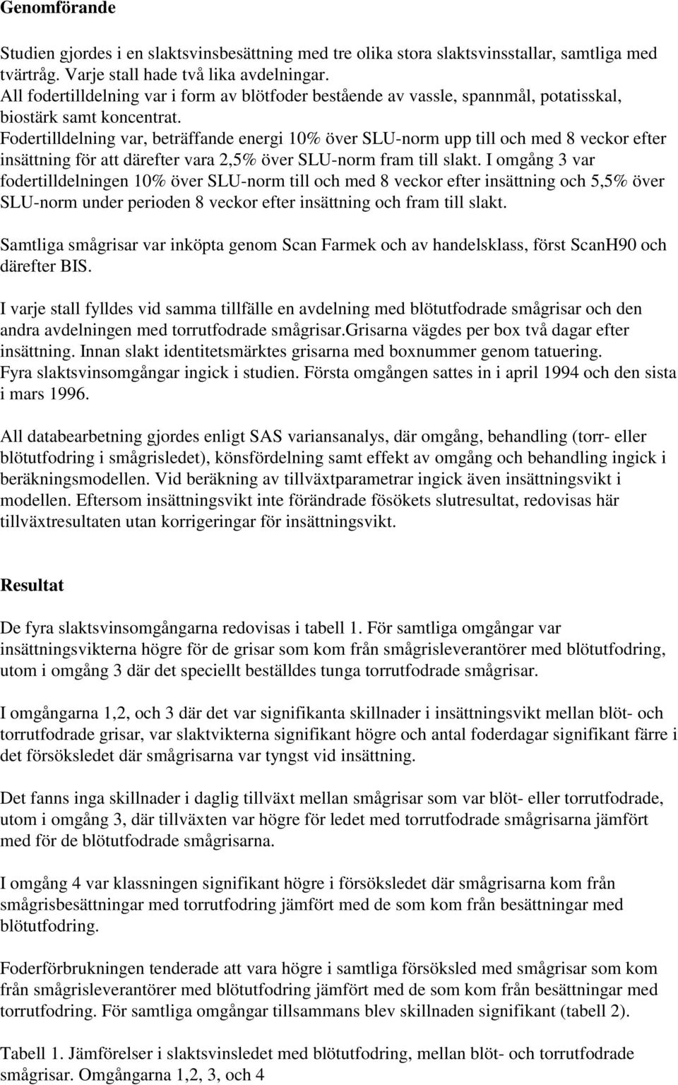 Fodertilldelning var, beträffande energi 10% över SLU-norm upp till och med 8 veckor efter insättning för att därefter vara 2,5% över SLU-norm fram till slakt.