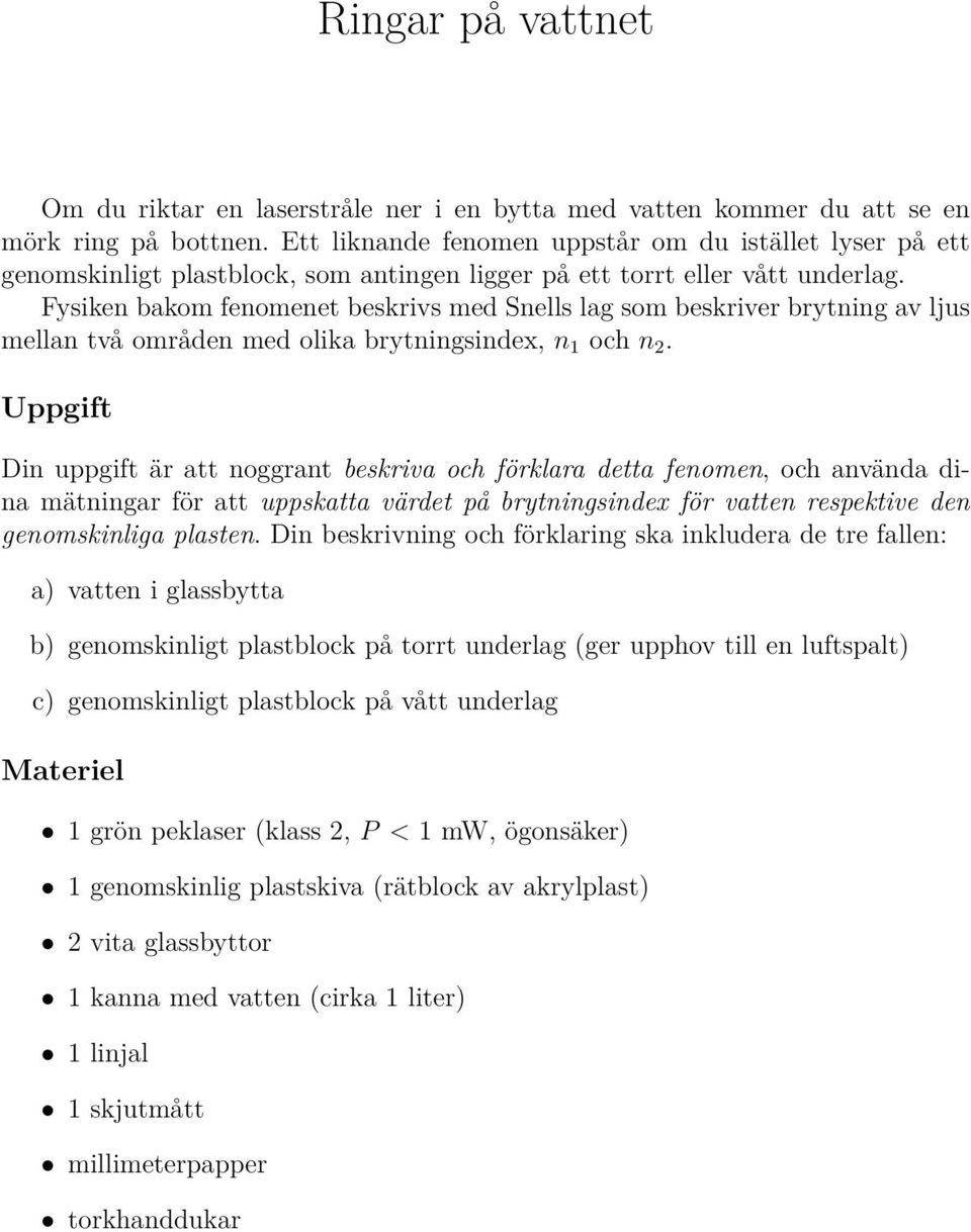 Fysiken bakom fenomenet beskrivs med Snells lag som beskriver brytning av ljus mellan två områden med olika brytningsindex, n 1 och n 2.