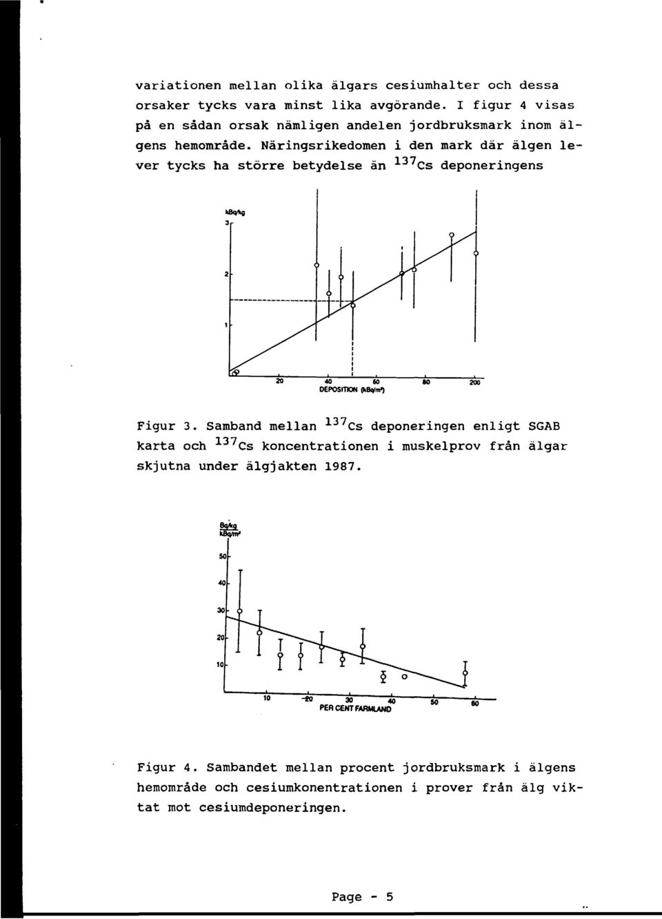 Näringsrikedomen i den mark där älgen lever tycks ha större betydelse än 137 Cs deponeringens 40 60 DEPOSITION (kb4/m>) 200 Figur 3.