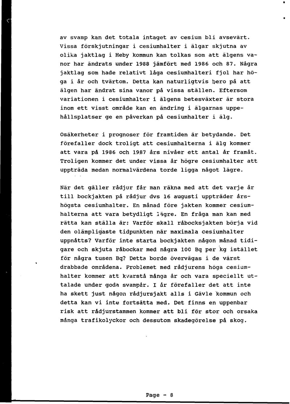 Några jaktlag som hade relativt låga cesiumhalteri fjol har höga i år och tvärtom. Detta kan naturligtvis i?ero på att älgen har ändrat sina vanor på vissa ställen.