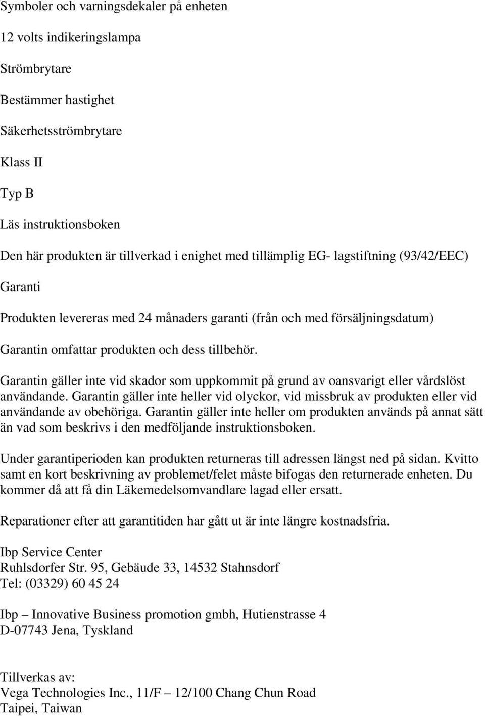 Garantin gäller inte vid skador som uppkommit på grund av oansvarigt eller vårdslöst användande. Garantin gäller inte heller vid olyckor, vid missbruk av produkten eller vid användande av obehöriga.