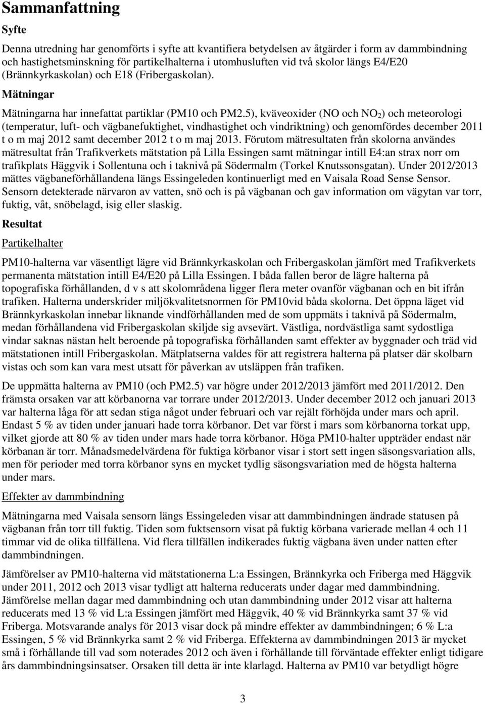 5), kväveoxider (NO och NO 2) och meteorologi (temperatur, luft- och vägbanefuktighet, vindhastighet och vindriktning) och genomfördes december 211 t o m maj 212 samt december 212 t o m maj 213.