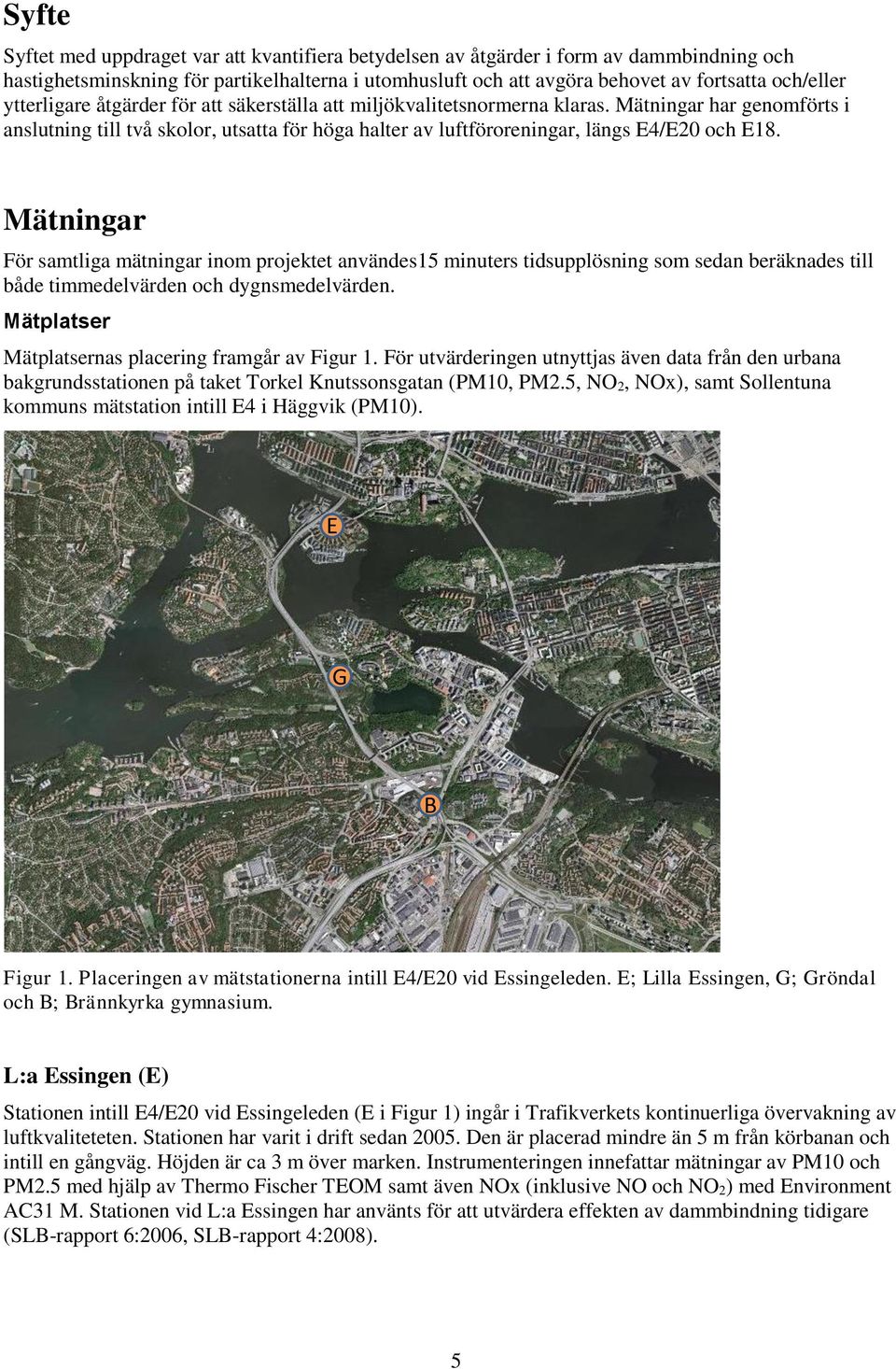 Mätningar För samtliga mätningar inom projektet användes15 minuters tidsupplösning som sedan beräknades till både timmedelvärden och dygnsmedelvärden.