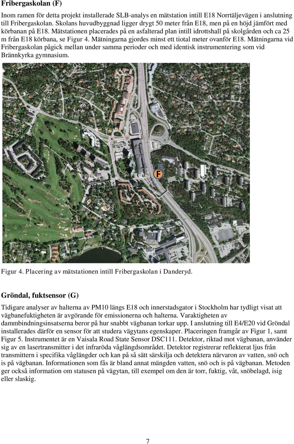 Mätstationen placerades på en asfalterad plan intill idrottshall på skolgården och ca 25 m från E18 körbana, se Figur 4. Mätningarna gjordes minst ett tiotal meter ovanför E18.