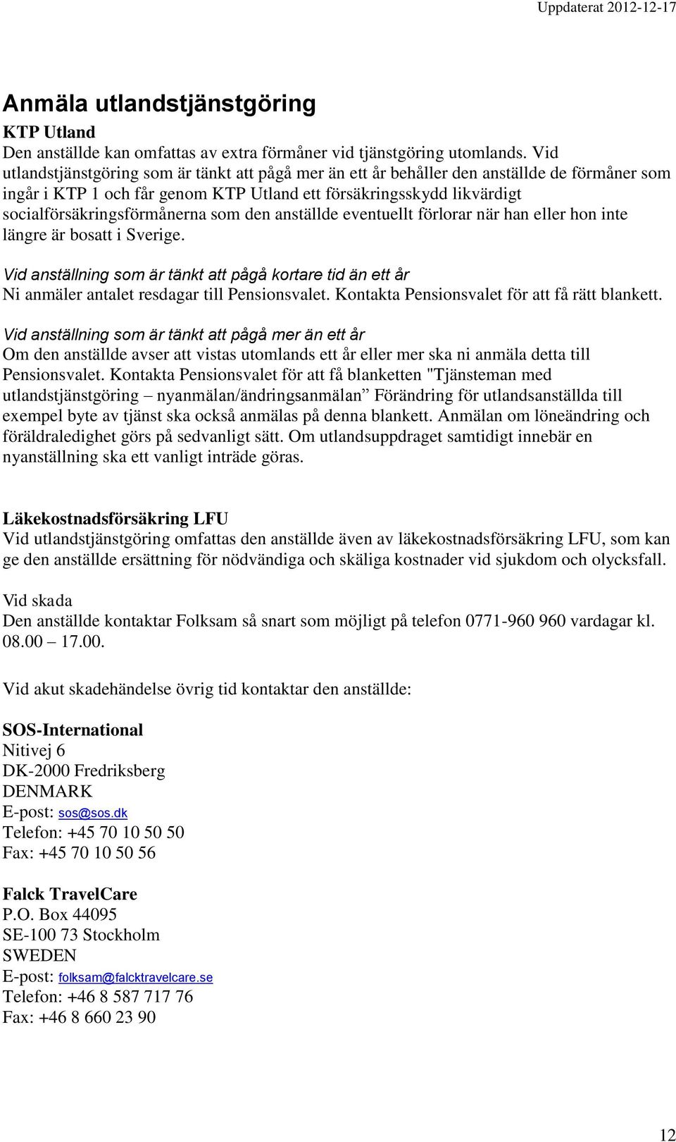 som den anställde eventuellt förlorar när han eller hon inte längre är bosatt i Sverige. Vid anställning som är tänkt att pågå kortare tid än ett år Ni anmäler antalet resdagar till Pensionsvalet.