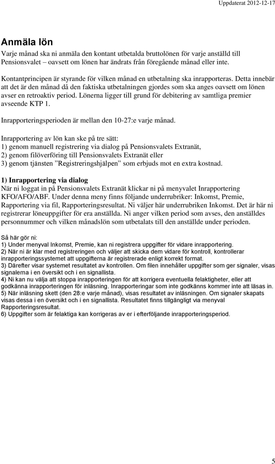 Detta innebär att det är den månad då den faktiska utbetalningen gjordes som ska anges oavsett om lönen avser en retroaktiv period.