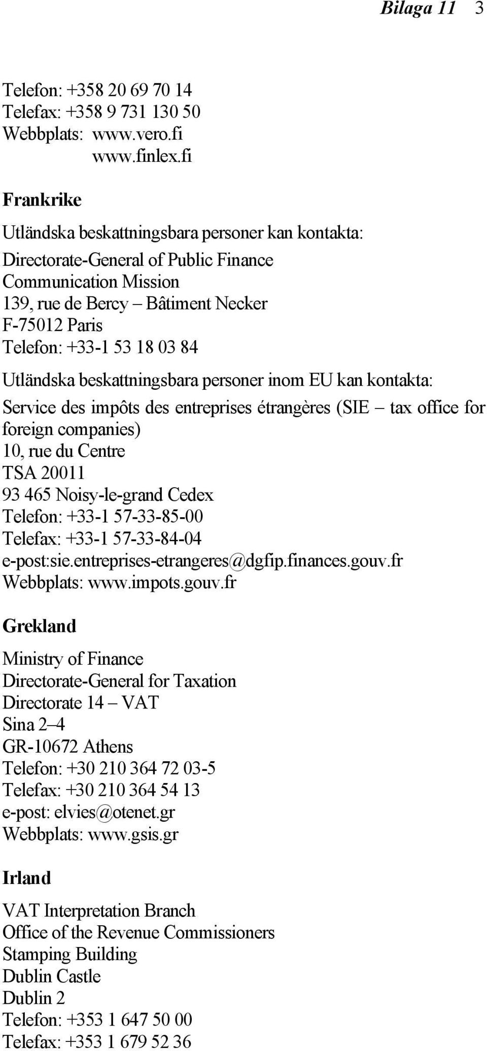 Utländska beskattningsbara personer inom EU kan kontakta: Service des impôts des entreprises étrangères (SIE tax office for foreign companies) 10, rue du Centre TSA 20011 93 465 Noisy-le-grand Cedex