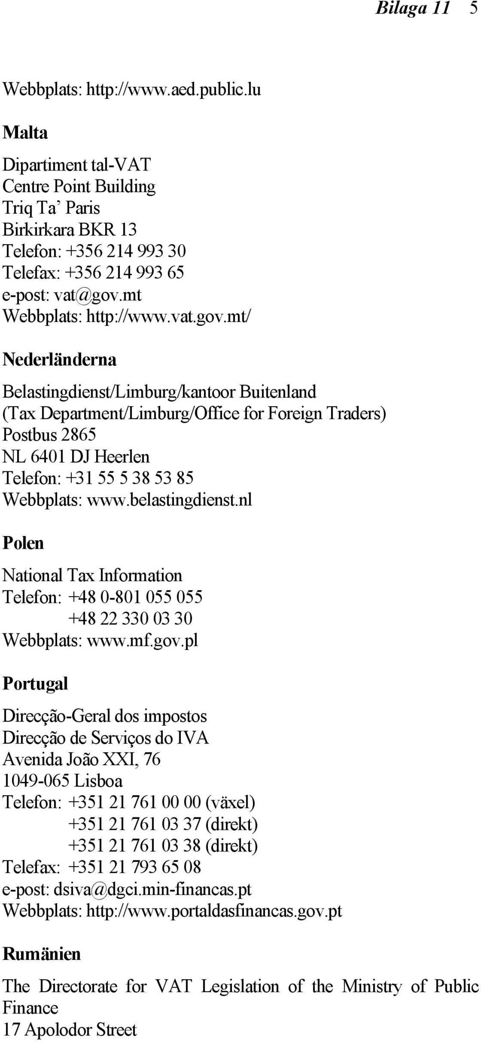 mt/ Nederländerna Belastingdienst/Limburg/kantoor Buitenland (Tax Department/Limburg/Office for Foreign Traders) Postbus 2865 NL 6401 DJ Heerlen Telefon: +31 55 5 38 53 85 Webbplats: www.