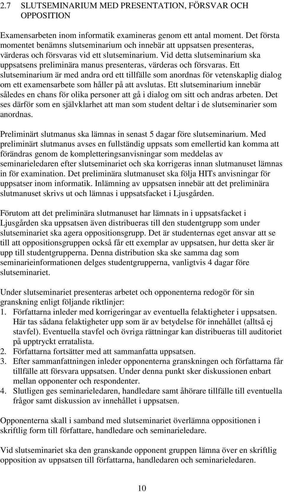 Vid detta slutseminarium ska uppsatsens preliminära manus presenteras, värderas och försvaras.