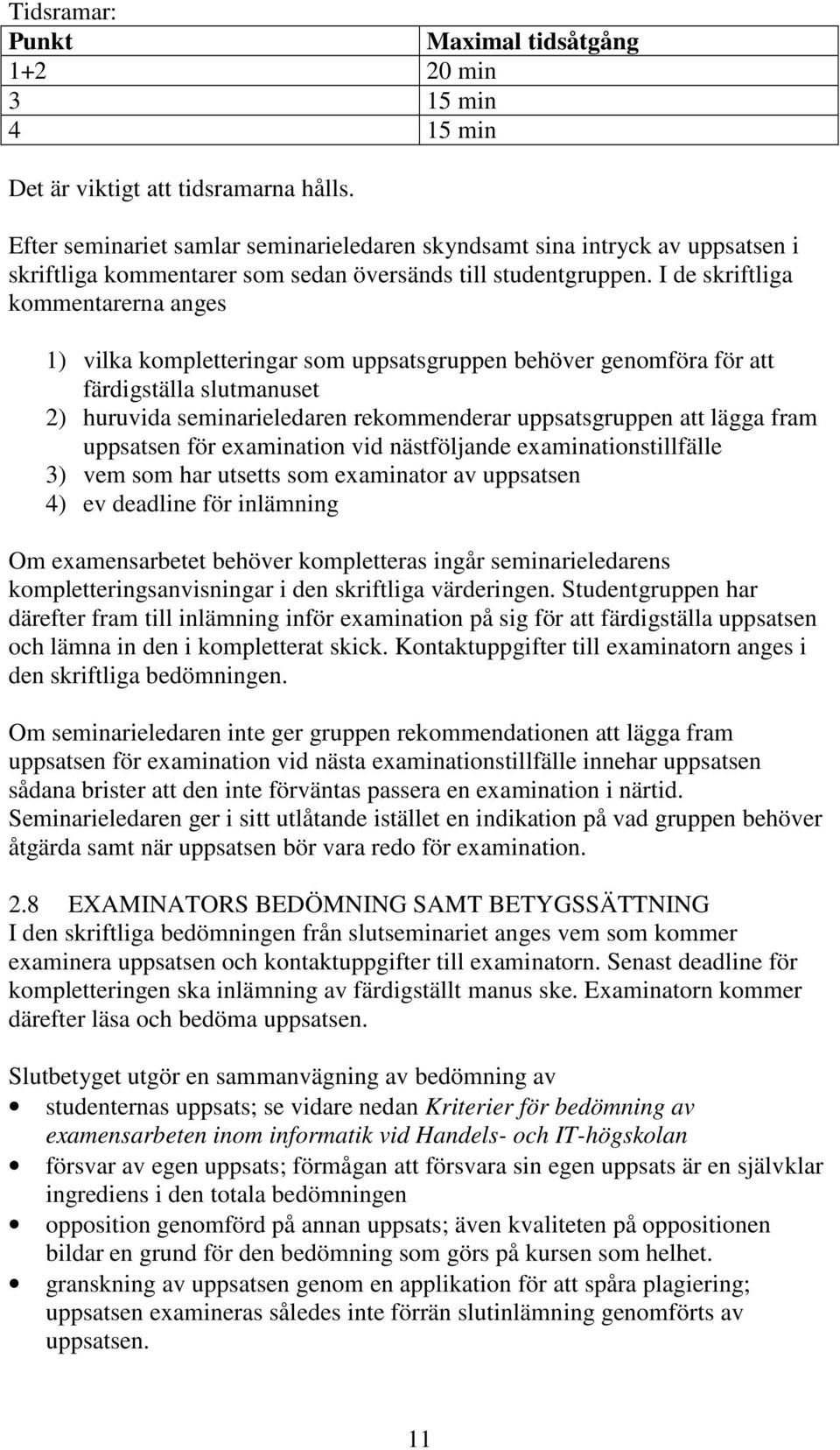 I de skriftliga kommentarerna anges 1) vilka kompletteringar som uppsatsgruppen behöver genomföra för att färdigställa slutmanuset 2) huruvida seminarieledaren rekommenderar uppsatsgruppen att lägga