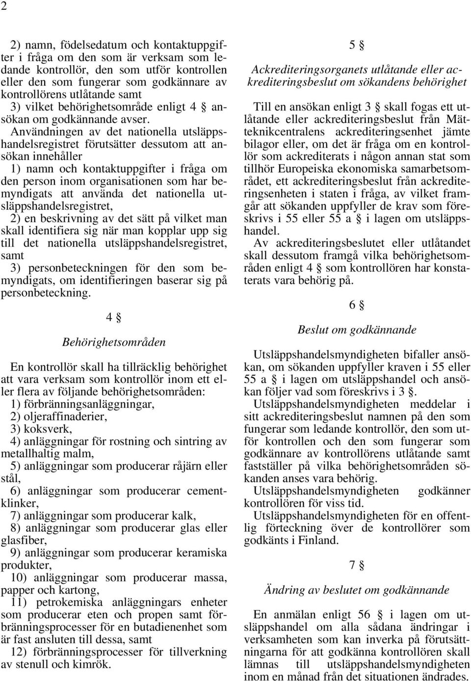 Användningen av det nationella utsläppshandelsregistret förutsätter dessutom att ansökan innehåller 1) namn och kontaktuppgifter i fråga om den person inom organisationen som har bemyndigats att