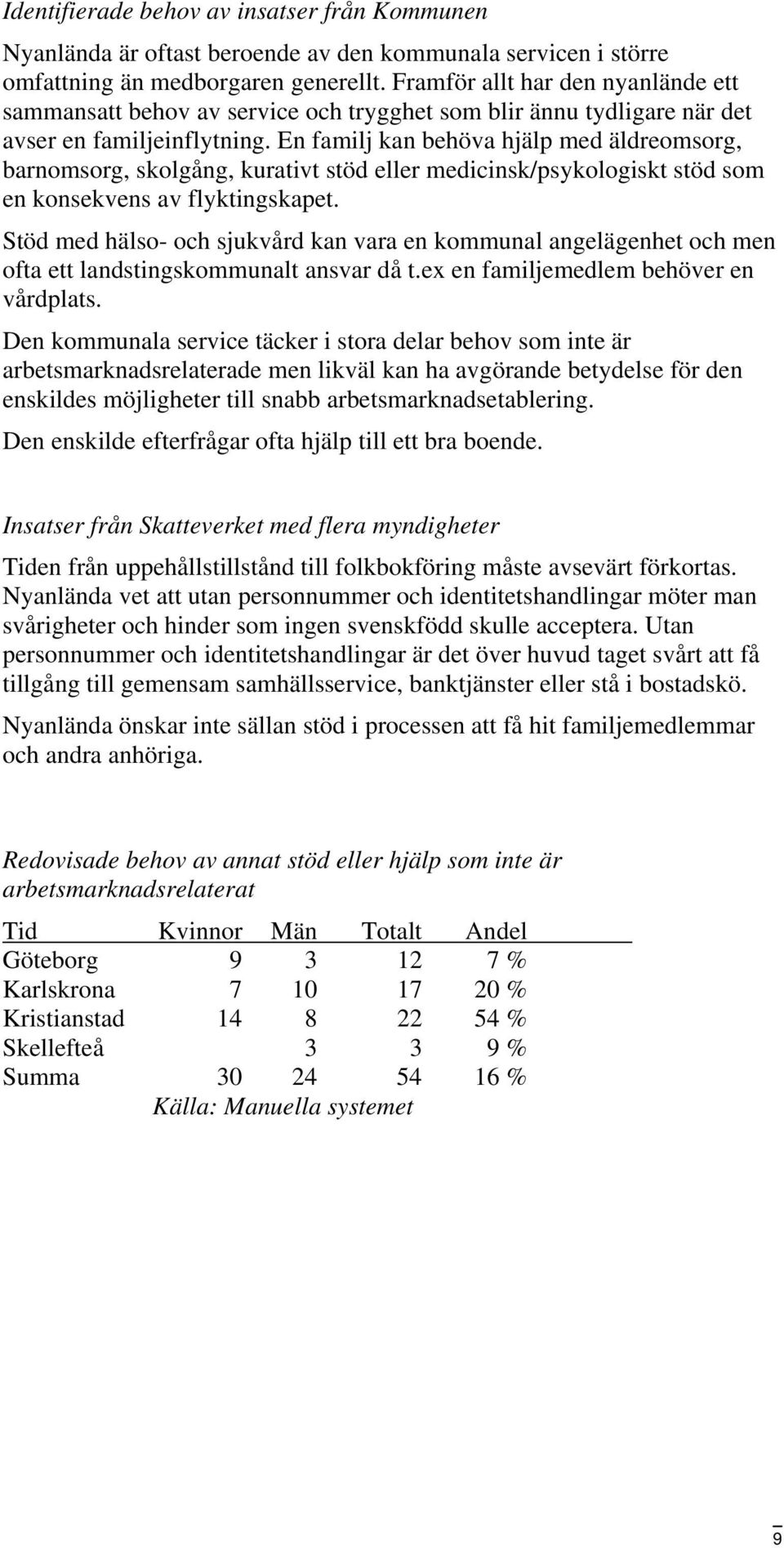 En familj kan behöva hjälp med äldreomsorg, barnomsorg, skolgång, kurativt stöd eller medicinsk/psykologiskt stöd som en konsekvens av flyktingskapet.