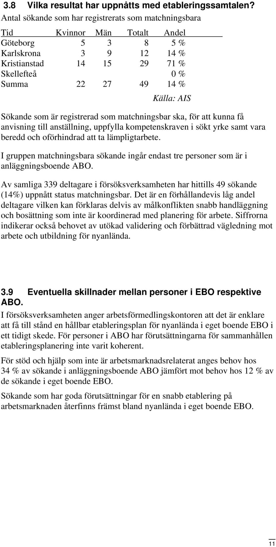 Sökande som är registrerad som matchningsbar ska, för att kunna få anvisning till anställning, uppfylla kompetenskraven i sökt yrke samt vara beredd och oförhindrad att ta lämpligtarbete.