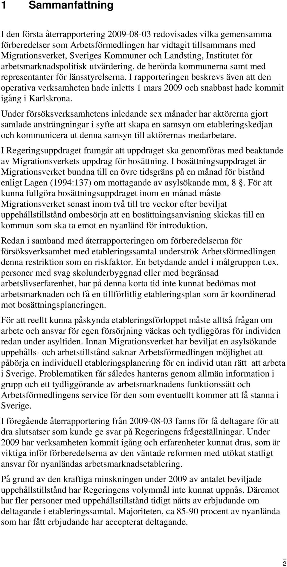 I rapporteringen beskrevs även att den operativa verksamheten hade inletts 1 mars 2009 och snabbast hade kommit igång i Karlskrona.