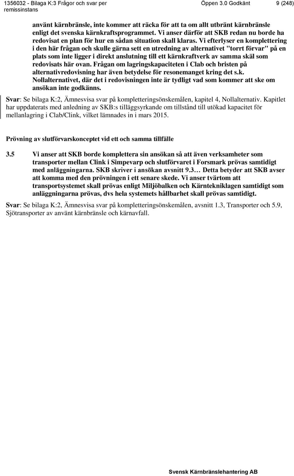 Vi efterlyser en komplettering i den här frågan och skulle gärna sett en utredning av alternativet "torrt förvar" på en plats som inte ligger i direkt anslutning till ett kärnkraftverk av samma skäl