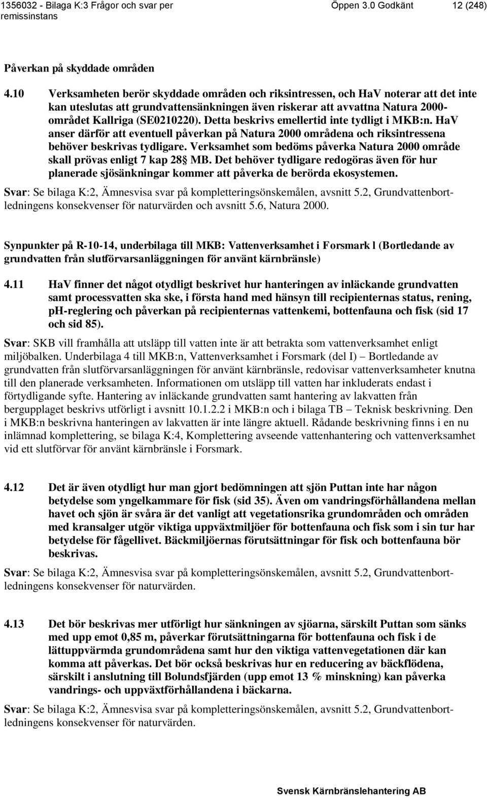 Detta beskrivs emellertid inte tydligt i MKB:n. HaV anser därför att eventuell påverkan på Natura 2000 områdena och riksintressena behöver beskrivas tydligare.