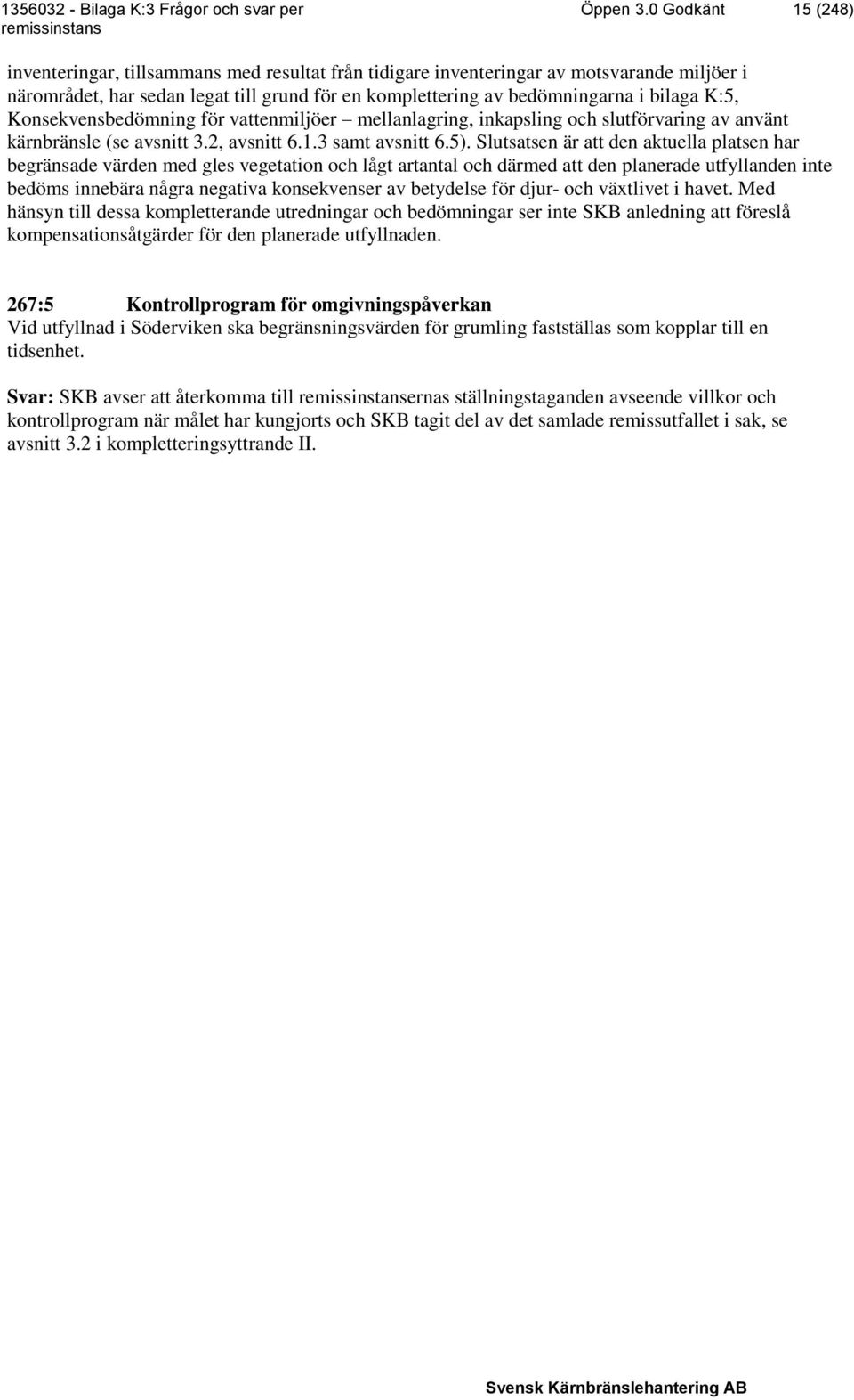 K:5, Konsekvensbedömning för vattenmiljöer mellanlagring, inkapsling och slutförvaring av använt kärnbränsle (se avsnitt 3.2, avsnitt 6.1.3 samt avsnitt 6.5).