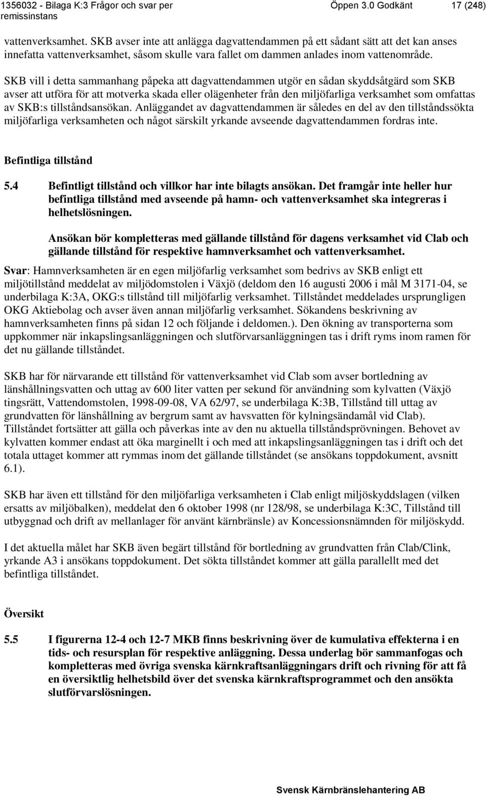 SKB vill i detta sammanhang påpeka att dagvattendammen utgör en sådan skyddsåtgärd som SKB avser att utföra för att motverka skada eller olägenheter från den miljöfarliga verksamhet som omfattas av
