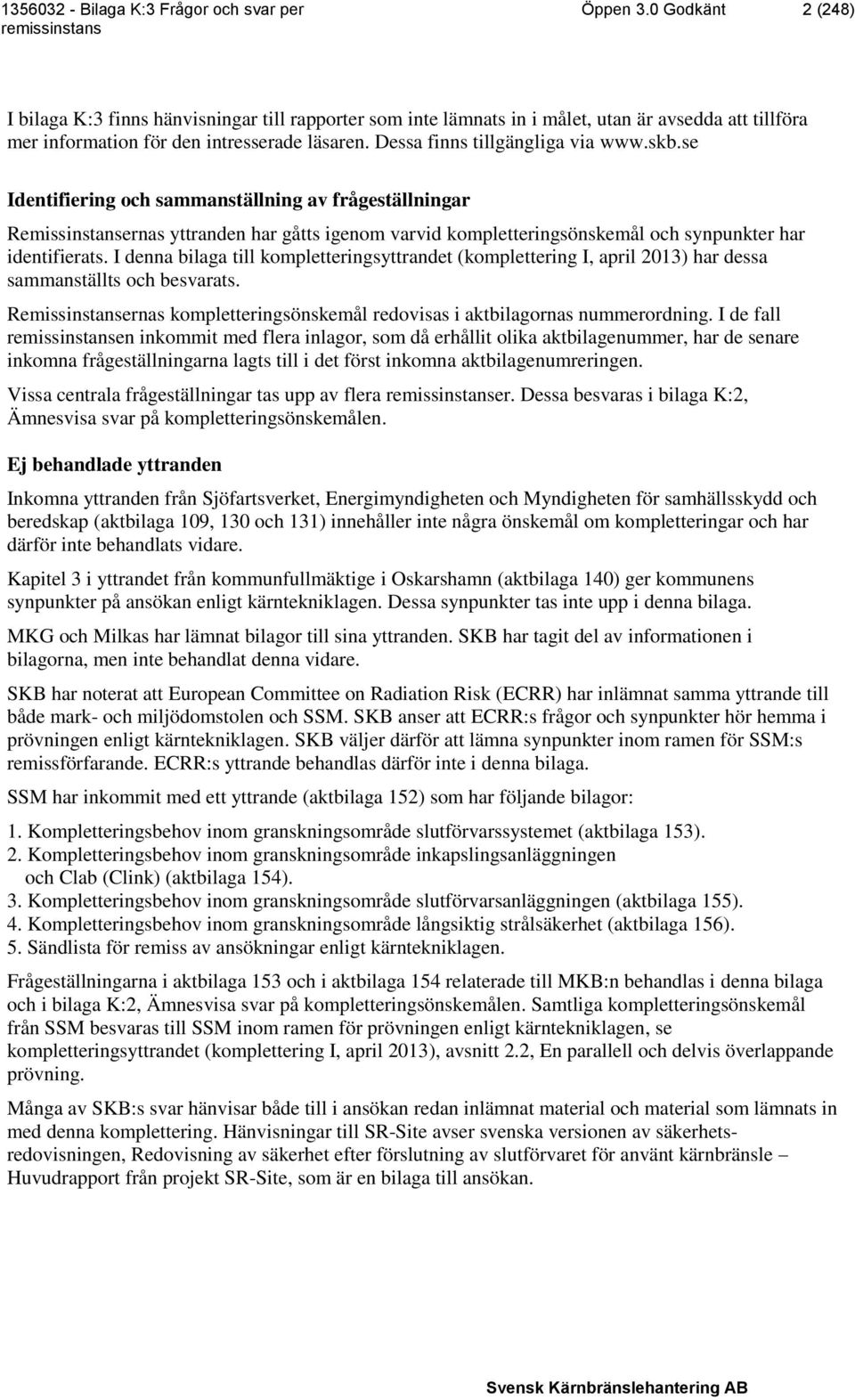 se Identifiering och sammanställning av frågeställningar Remissinstansernas yttranden har gåtts igenom varvid kompletteringsönskemål och synpunkter har identifierats.