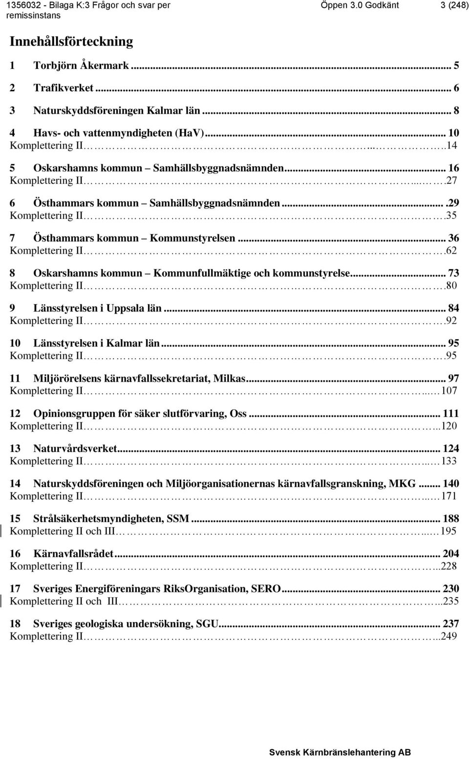 .. 36 Komplettering II.62 8 Oskarshamns kommun Kommunfullmäktige och kommunstyrelse... 73 Komplettering II.80 9 Länsstyrelsen i Uppsala län... 84 Komplettering II.92 10 Länsstyrelsen i Kalmar län.