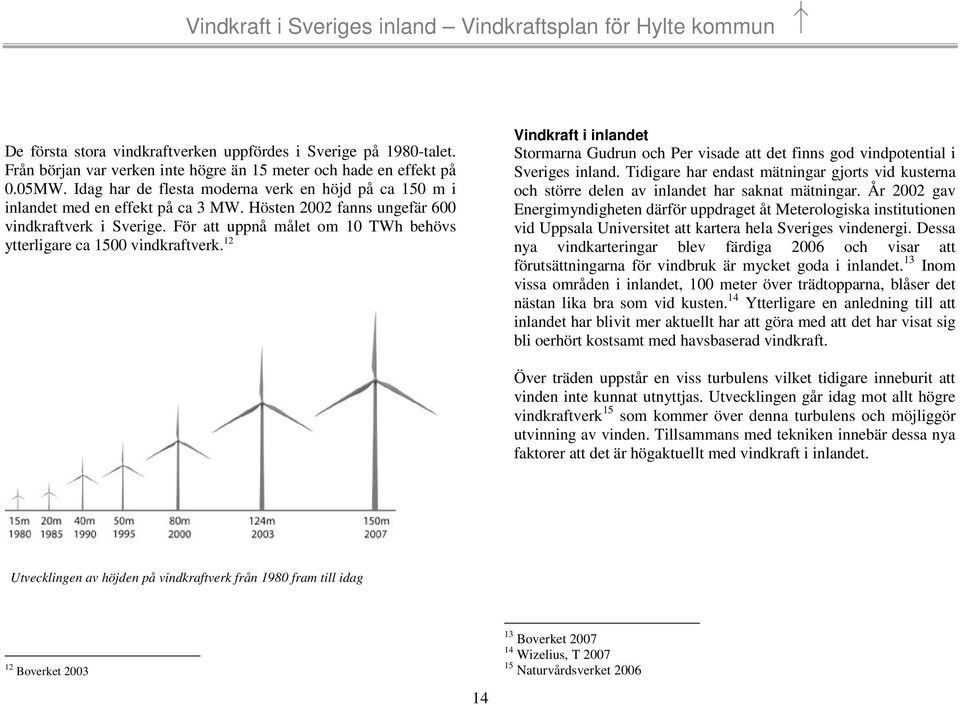 För att uppnå målet om 10 TWh behövs ytterligare ca 1500 vindkraftverk. 12 Vindkraft i inlandet Stormarna Gudrun och Per visade att det finns god vindpotential i Sveriges inland.