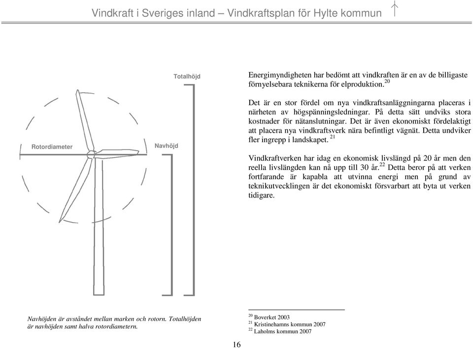 Det är även ekonomiskt fördelaktigt att placera nya vindkraftsverk nära befintligt vägnät. Detta undviker fler ingrepp i landskapet.