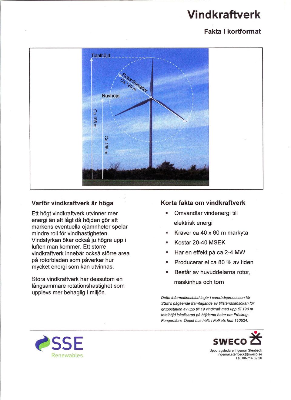 utvinnas Stora vindkraftverk har dessutom en långsammare rotationshastighet som upplevs mer behaglig i miljön RenewabLes Omvandlar vindenergi till elektrisk energi Kräver ca 40 x 60 m markyta Kostar